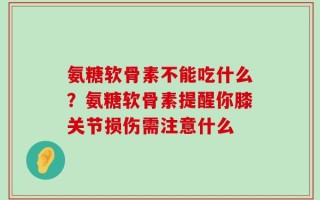 氨糖软骨素不能吃什么？氨糖软骨素提醒你膝关节损伤需注意什么
