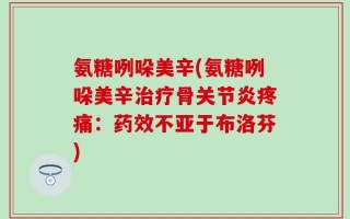 氨糖咧哚美辛(氨糖咧哚美辛治疗骨关节炎疼痛：药效不亚于布洛芬)