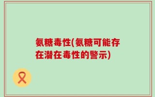 氨糖毒性(氨糖可能存在潜在毒性的警示)