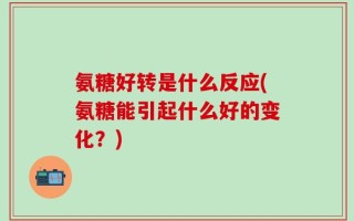 氨糖好转是什么反应(氨糖能引起什么好的变化？)