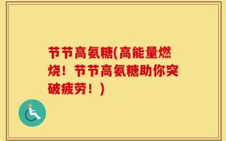 节节高氨糖(高能量燃烧！节节高氨糖助你突破疲劳！)