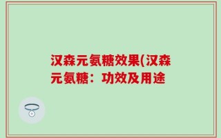 汉森元氨糖效果(汉森元氨糖：功效及用途