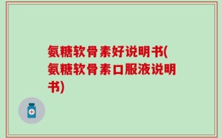 氨糖软骨素好说明书(氨糖软骨素口服液说明书)