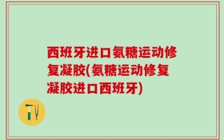 西班牙进口氨糖运动修复凝胶(氨糖运动修复凝胶进口西班牙)