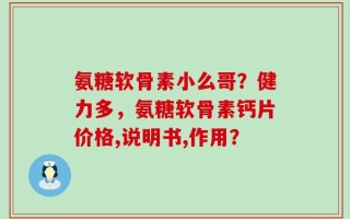 氨糖软骨素小么哥？健力多，氨糖软骨素钙片价格,说明书,作用？