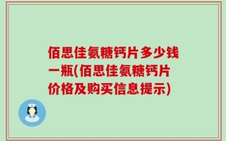 佰思佳氨糖钙片多少钱一瓶(佰思佳氨糖钙片价格及购买信息提示)
