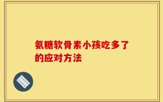 氨糖软骨素小孩吃多了的应对方法