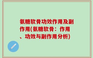 氨糖软骨功效作用及副作用(氨糖软骨：作用、功效与副作用分析)