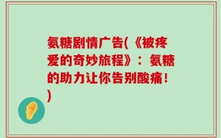 氨糖剧情广告(《被疼爱的奇妙旅程》：氨糖的助力让你告别酸痛！)