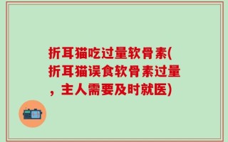 折耳猫吃过量软骨素(折耳猫误食软骨素过量，主人需要及时就医)