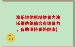 澳乐维他氨糖维骨力澳乐维他氨糖含有维骨力，有助保持骨骼健康)