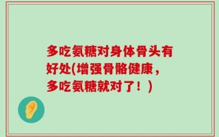 多吃氨糖对身体骨头有好处(增强骨骼健康，多吃氨糖就对了！)