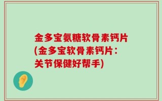 金多宝氨糖软骨素钙片(金多宝软骨素钙片：关节保健好帮手)