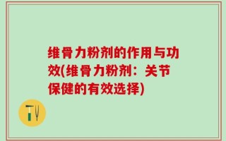 维骨力粉剂的作用与功效(维骨力粉剂：关节保健的有效选择)