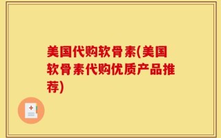 美国代购软骨素(美国软骨素代购优质产品推荐)