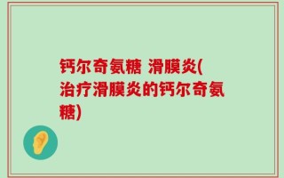 钙尔奇氨糖 滑膜炎(治疗滑膜炎的钙尔奇氨糖)