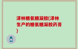 泽林糖氨糖凝胶(泽林生产的糖氨糖凝胶药膏)