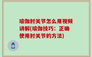 瑜伽肘关节怎么用视频讲解(瑜伽技巧：正确使用肘关节的方法)