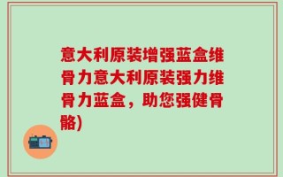 意大利原装增强蓝盒维骨力意大利原装强力维骨力蓝盒，助您强健骨骼)