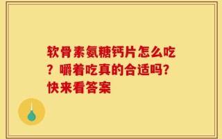 软骨素氨糖钙片怎么吃？嚼着吃真的合适吗？快来看答案