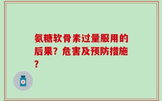 氨糖软骨素过量服用的后果？危害及预防措施？