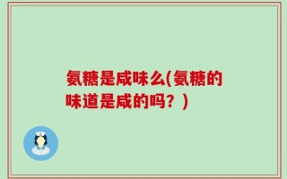 氨糖是咸味么(氨糖的味道是咸的吗？)