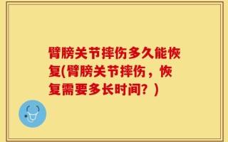 臂膀关节摔伤多久能恢复(臂膀关节摔伤，恢复需要多长时间？)