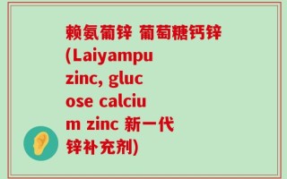 赖氨葡锌 葡萄糖钙锌(Laiyampu zinc, glucose calcium zinc 新一代锌补充剂)