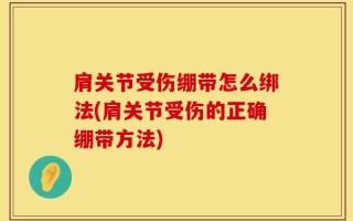 肩关节受伤绷带怎么绑法(肩关节受伤的正确绷带方法)