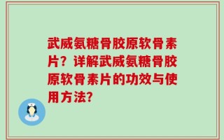 武威氨糖骨胶原软骨素片？详解武威氨糖骨胶原软骨素片的功效与使用方法？