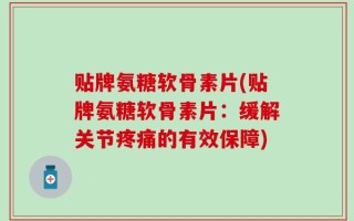 贴牌氨糖软骨素片(贴牌氨糖软骨素片：缓解关节疼痛的有效保障)