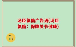 汤臣氨糖广告语(汤臣氨糖：保障关节健康)