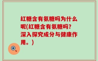 红糖含有氨糖吗为什么呢(红糖含有氨糖吗？深入探究成分与健康作用。)