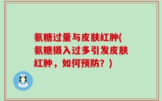 氨糖过量与皮肤红肿(氨糖摄入过多引发皮肤红肿，如何预防？)