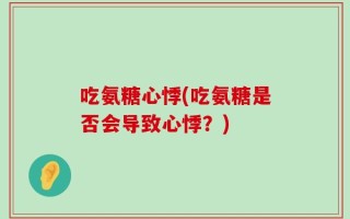 吃氨糖心悸(吃氨糖是否会导致心悸？)