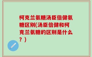 柯克兰氨糖汤臣倍健氨糖区别(汤臣倍健和柯克兰氨糖的区别是什么？)