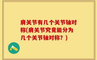 肩关节有几个关节轴对称(肩关节究竟能分为几个关节轴对称？)
