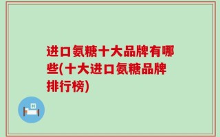 进口氨糖十大品牌有哪些(十大进口氨糖品牌排行榜)