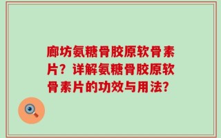 廊坊氨糖骨胶原软骨素片？详解氨糖骨胶原软骨素片的功效与用法？