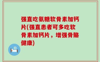 强直吃氨糖软骨素加钙片(强直患者可多吃软骨素加钙片，增强骨骼健康)