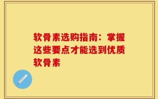 软骨素选购指南：掌握这些要点才能选到优质软骨素