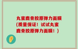 丸蜜鹿骨胶原弹力面膜(质量保证！试试丸蜜鹿骨胶原弹力面膜！)