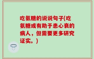 吃氨糖的说说句子(吃氨糖或有助于患心衰的病人，但需要更多研究证实。)