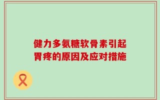 健力多氨糖软骨素引起胃疼的原因及应对措施