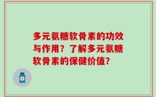 多元氨糖软骨素的功效与作用？了解多元氨糖软骨素的保健价值？