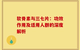 软骨素与三七片：功效作用及适用人群的深度解析