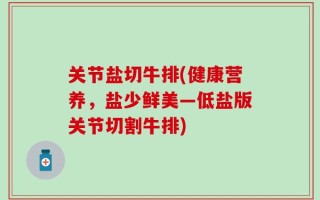关节盐切牛排(健康营养，盐少鲜美—低盐版关节切割牛排)