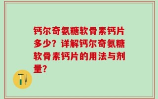 钙尔奇氨糖软骨素钙片多少？详解钙尔奇氨糖软骨素钙片的用法与剂量？