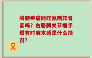 胳膊疼痛能吃氨糖软骨素吗？右胳膊关节痛手臂有时麻木感是什么情况？