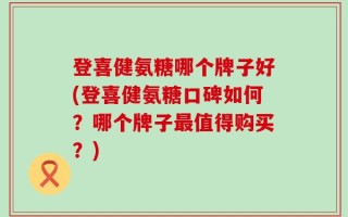 登喜健氨糖哪个牌子好(登喜健氨糖口碑如何？哪个牌子最值得购买？)